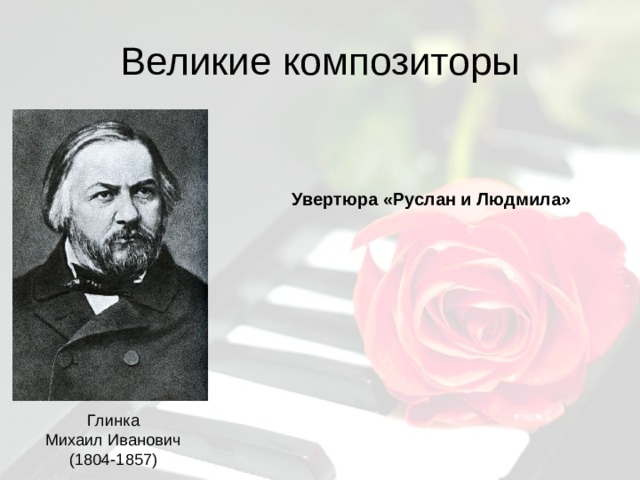 Великие композиторы Увертюра «Руслан и Людмила» Глинка Михаил Иванович (1804-1857) 