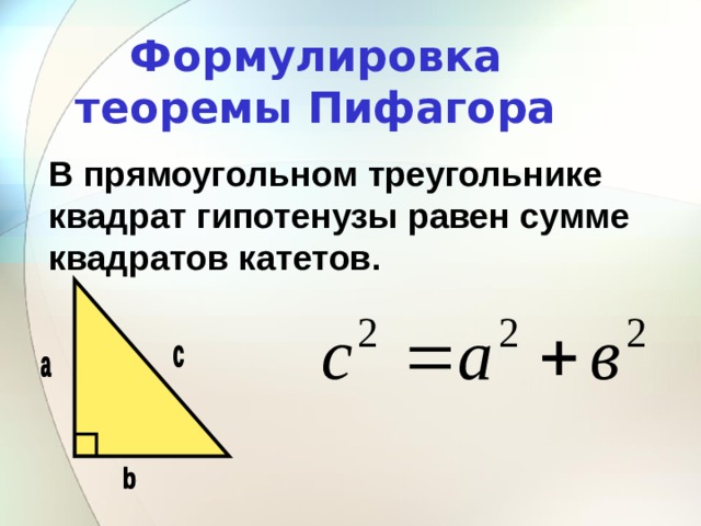 Формулировка теоремы Пифагора В прямоугольном треугольнике квадрат гипотенузы равен сумме квадратов катетов. 