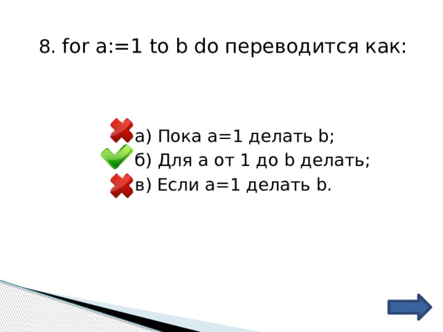 8. for a:=1 to b do переводится как: а) Пока а=1 делать b; б) Для а от 1 до b делать; в) Если а=1 делать b. 