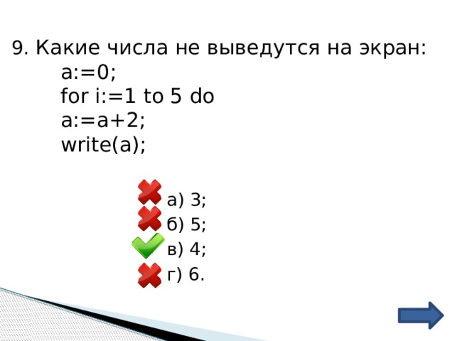 9. Какие числа не выведутся на экран: a:=0; for i:=1 to 5 do a:=a+2; write(a); а) 3; б) 5; в) 4; г) 6. 