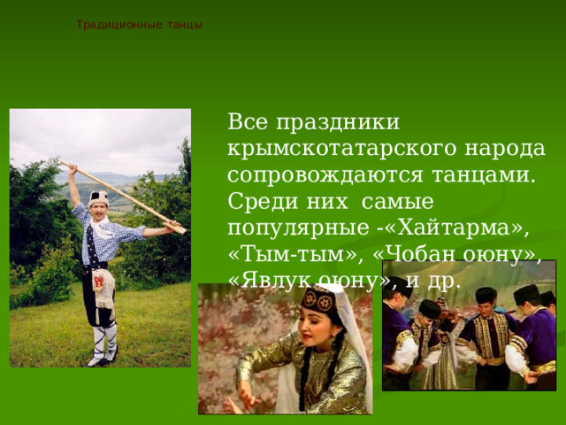 Традиционные танцы Все праздники крымскотатарского народа сопровождаются танцами. Среди них самые популярные -«Хайтарма», «Тым-тым», «Чобан оюну», «Явлук оюну», и др. 