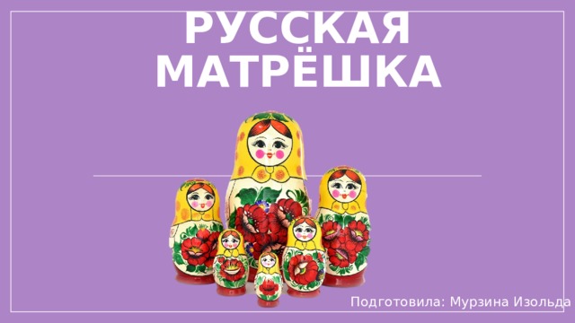 Русская Матрёшка Подготовила: Мурзина Изольда 