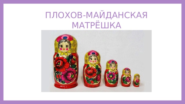 ПЛОХОВ-МАЙДАНСКАЯ МАТРЁШКА 