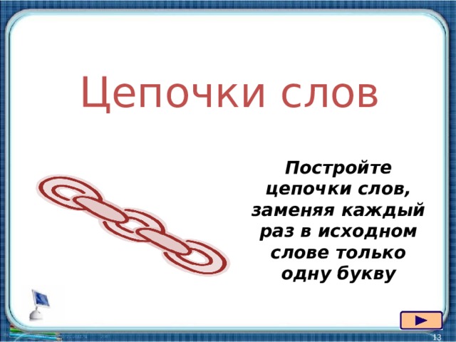 Цепочки слов Постройте цепочки слов, заменяя каждый раз в исходном слове только одну букву   