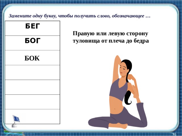 Замените одну букву, чтобы получить слово, обозначающее … БЕГ БОГ Правую или левую сторону туловища от плеча до бедра БОК  