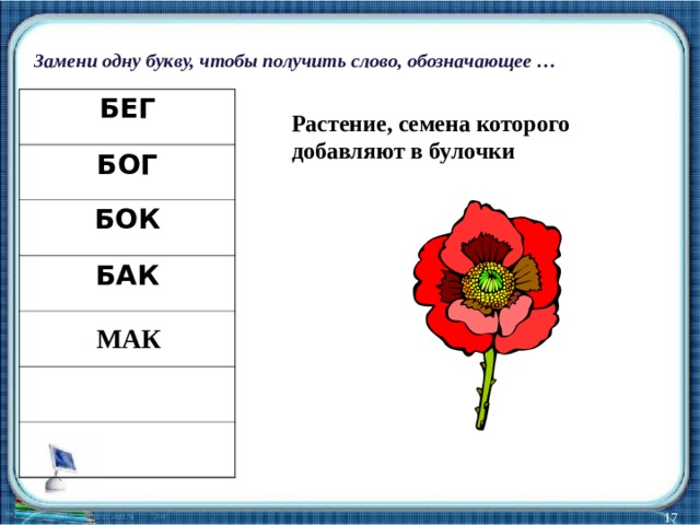 Замени одну букву, чтобы получить слово, обозначающее … БЕГ БОГ БОК БАК Растение, семена которого добавляют в булочки МАК  