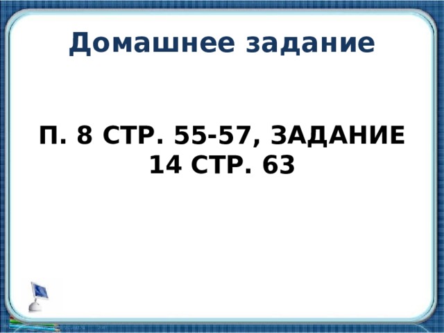 Домашнее задание  П. 8 СТР. 55-57, ЗАДАНИЕ 14 СТР. 63 