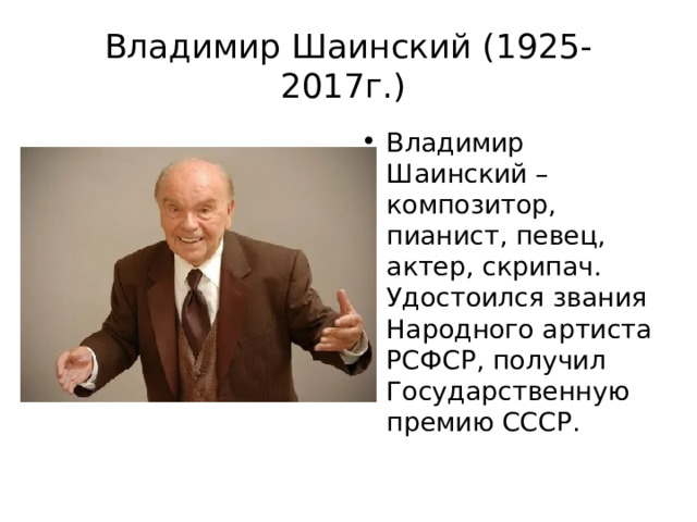 Владимир Шаинский (1925-2017г.) Владимир Шаинский – композитор, пианист, певец, актер, скрипач. Удостоился звания Народного артиста РСФСР, получил Государственную премию СССР.  