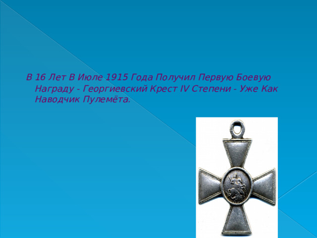  В 16 Лет В Июле 1915 Года Получил Первую Боевую Награду - Георгиевский Крест IV Степени - Уже Как Наводчик Пулемёта.  