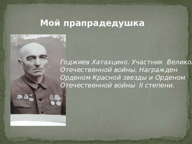 Мой прапрадедушка Годжиев Хатахцико. Участник Великой Отечественной войны. Награжден Орденом Красной звезды и Орденом Отечественной войны II степени. 