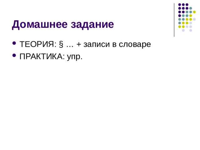 Домашнее задание ТЕОРИЯ: § … + записи в словаре ПРАКТИКА: упр. 