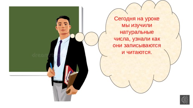 Сегодня на уроке мы изучили натуральные числа, узнали как они записываются и читаются. 