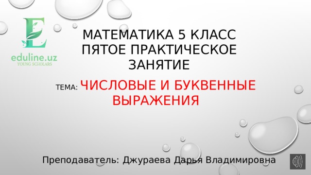 Математика 5 класс  Пятое практическое занятие Тема: Числовые и буквенные выражения Преподаватель: Джураева Дарья Владимировна 