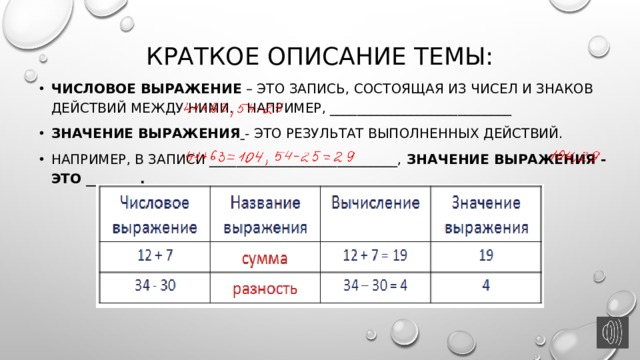 Краткое описание темы: Числовое выражение  – это запись, состоящая из чисел и знаков действий между ними. Например, ___________________________ Значение выражения   - это результат выполненных действий. Например, в записи ____________________________,  значение выражения - это ________. 