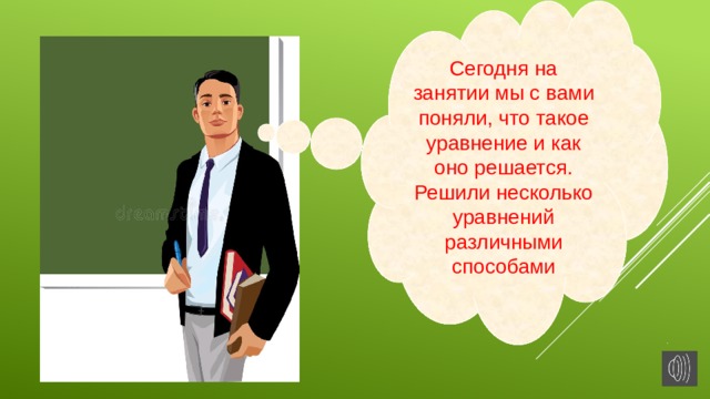 Сегодня на занятии мы с вами поняли, что такое уравнение и как оно решается. Решили несколько уравнений различными способами 