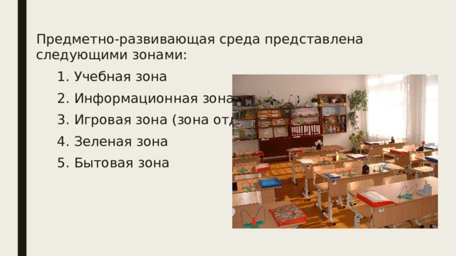Предметно-развивающая среда представлена следующими зонами:  1. Учебная зона  2. Информационная зона  3. Игровая зона (зона отдыха)  4. Зеленая зона  5. Бытовая зона 