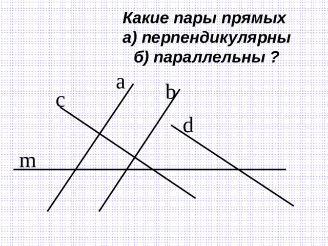 Какие пары прямых  а) перпендикулярны  б) параллельны ? a b c d m 
