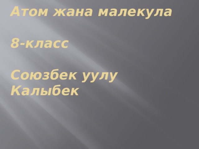 Атом жана малекула   8-класс   Союзбек уулу Калыбек 