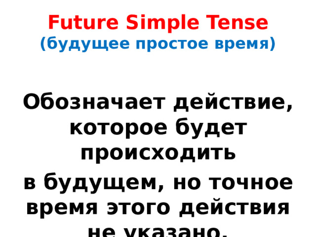 Future Simple Tense  (будущее простое время) Обозначает действие, которое будет происходить в будущем, но точное время этого действия не указано. 