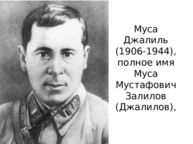 Муса Джалиль (1906-1944), полное имя Муса Мустафович Залилов (Джалилов), 