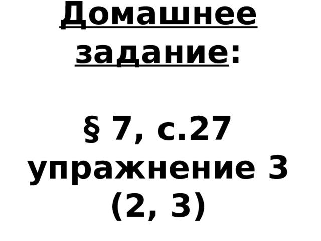 Домашнее задание :   § 7, с.27 упражнение 3 (2, 3) 