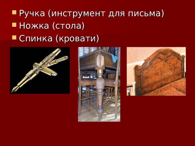 Ручка (инструмент для письма) Ножка (стола) Спинка (кровати)      