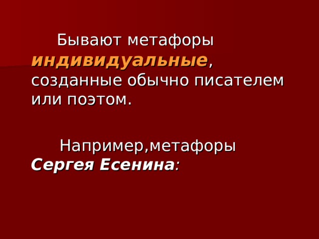  Бывают метафоры индивидуальные , созданные обычно писателем или поэтом.  Например,метафоры Сергея Есенина : 
