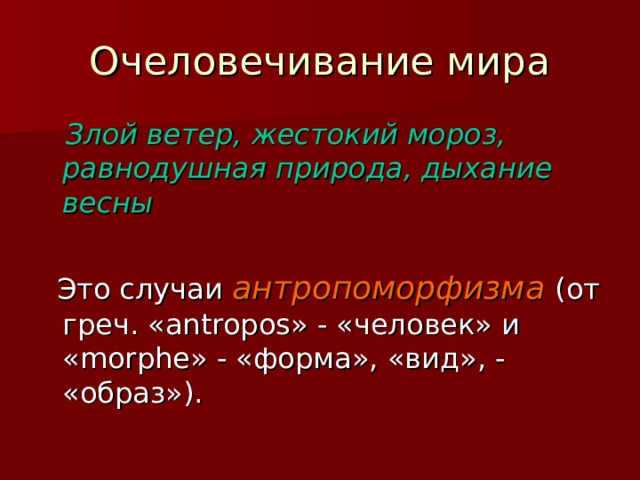 Очеловечивание мира  Злой ветер, жестокий мороз, равнодушная природа, дыхание весны   Это случаи антропоморфизма  (от греч. « antropos » - «человек» и « morphe » - «форма», «вид», - «образ»). 