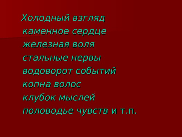 Холодный взгляд  каменное сердце  железная воля  стальные нервы  водоворот событий  копна волос  клубок мыслей  половодье чувств и т.п. 