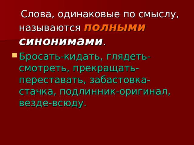  Слова, одинаковые по смыслу, называются полными синонимами . Бросать-кидать, глядеть-смотреть, прекращать-переставать, забастовка-стачка, подлинник-оригинал, везде-всюду. 