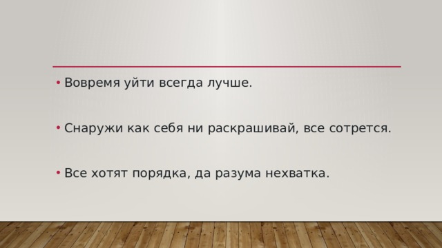 Вовремя уйти всегда лучше. Снаружи как себя ни раскрашивай, все сотрется. Все хотят порядка, да разума нехватка. 