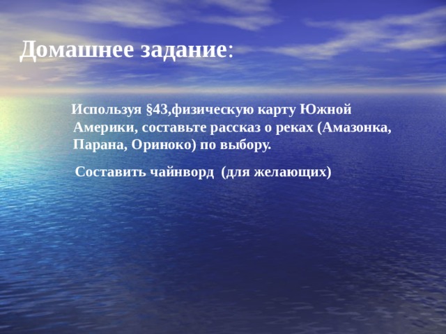Домашнее задание :  Используя § 43,физическую карту Южной Америки, составьте рассказ о реках (Амазонка, Парана, Ориноко) по выбору.  Составить чайнворд (для желающих)  