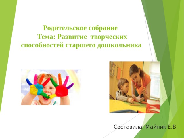 Родительское собрание  Тема: Развитие творческих способностей старшего дошкольника Составила: Майник Е.В. 