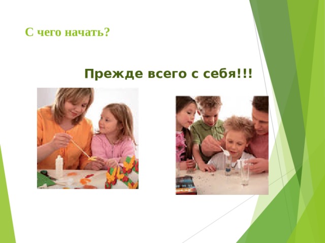С чего начать? Прежде всего с себя!!! 