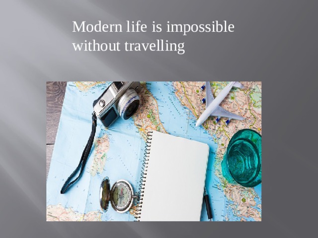 Modern life is impossible without travelling 
