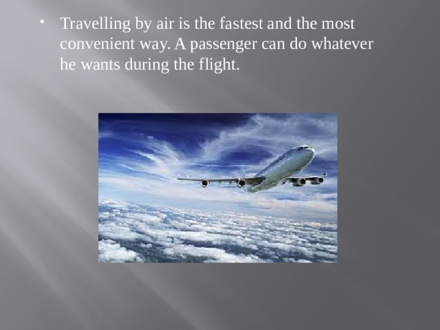 Travelling by air is the fastest and the most convenient way. A passenger can do whatever he wants during the flight. 