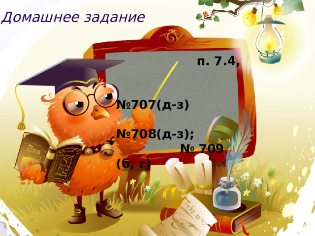 Домашнее задание  п. 7.4, № 707(д-з) № 708(д-з); № 709 (б, г) 