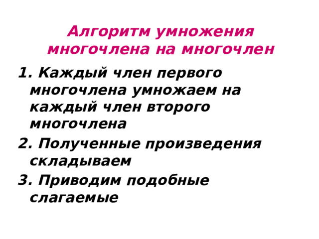 Алгоритм умножения многочлена на многочлен 1. Каждый член первого многочлена умножаем на каждый член второго многочлена 2. Полученные произведения складываем 3. Приводим подобные слагаемые 