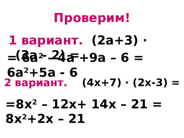 Проверим! 1 вариант. (2а+3) ∙ (3а - 2) = = 6а 2 – 4а +9а – 6 = 6а 2 +5а - 6 2 вариант. (4х+7) ∙ (2х-3) = =8х 2 – 12х+ 14х – 21 = 8х 2 +2х – 21 