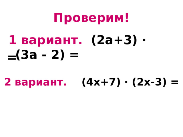 Проверим! 1 вариант. (2а+3) ∙ (3а - 2) = = 2 вариант. (4х+7) ∙ (2х-3) = 