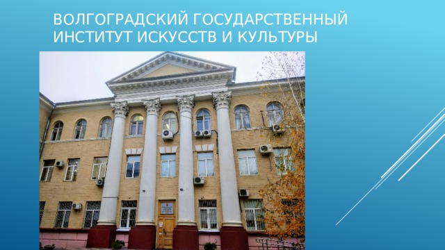 Волгоградский государственный институт искусств и культуры Выполнила: Назарова Альбина МОУ СШ №11 