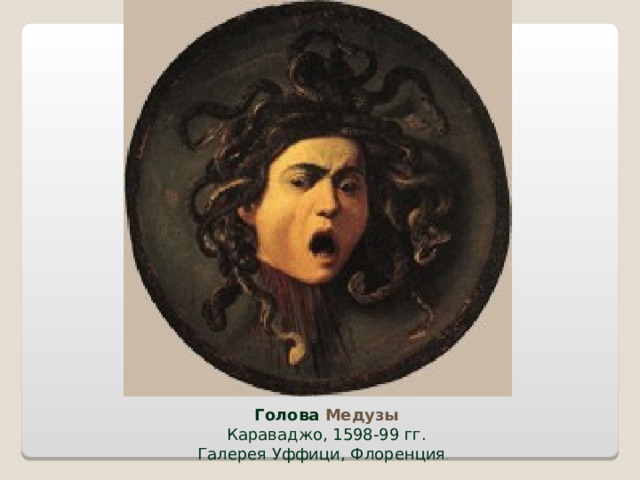 Голова Медузы  Караваджо, 1598-99 гг.  Галерея Уффици, Флоренция . 