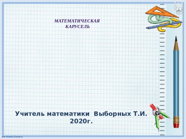 Математическая карусель Учитель математики Выборных Т.И. 2020г.