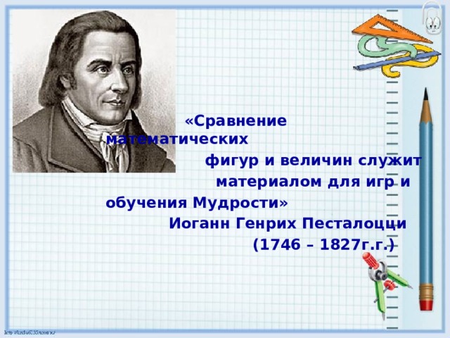 «Сравнение математических  фигур и величин служит  материалом для игр и обучения Мудрости»  Иоганн Генрих Песталоцци  (1746 – 1827г.г.)