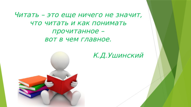 Читать – это еще ничего не значит,  что читать и как понимать прочитанное –  вот в чем главное.    К.Д.Ушинский   