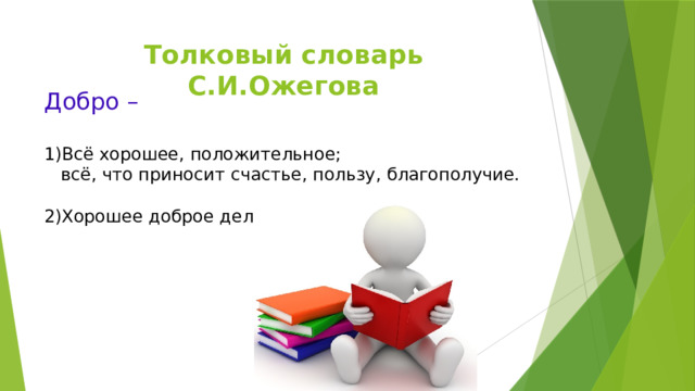 Толковый словарь С.И.Ожегова Добро –   1)Всё хорошее, положительное;  всё, что приносит счастье, пользу, благополучие.   2)Хорошее доброе дело. 