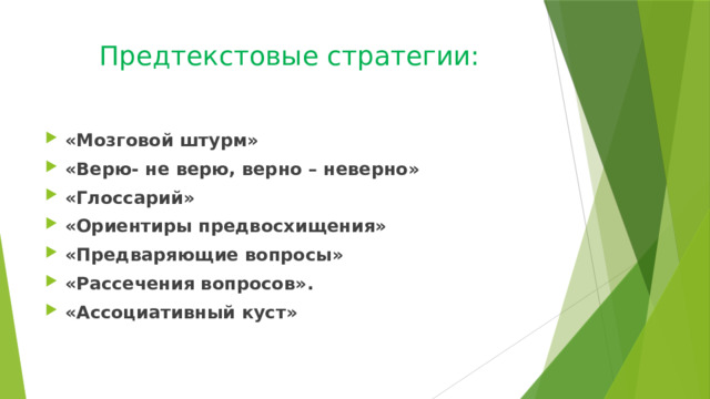 Предтекстовые стратегии:   «Мозговой штурм» «Верю- не верю, верно – неверно» «Глоссарий» «Ориентиры предвосхищения» «Предваряющие вопросы» «Рассечения вопросов». «Ассоциативный куст»  