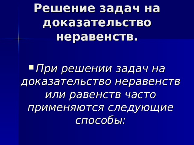 Решение задач на доказательство неравенств. При решении задач на доказательство неравенств или равенств часто применяются следующие способы: 