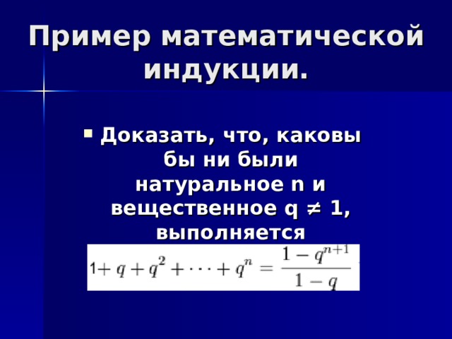 Пример математической индукции. Доказать, что, каковы бы ни были натуральное n и вещественное q ≠ 1, выполняется равенство:    