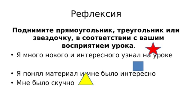 Рефлексия Поднимите прямоугольник, треугольник или звездочку, в соответствии с вашим восприятием урока . Я много нового и интересного узнал на уроке  Я понял материал и мне было интересно Мне было скучно   